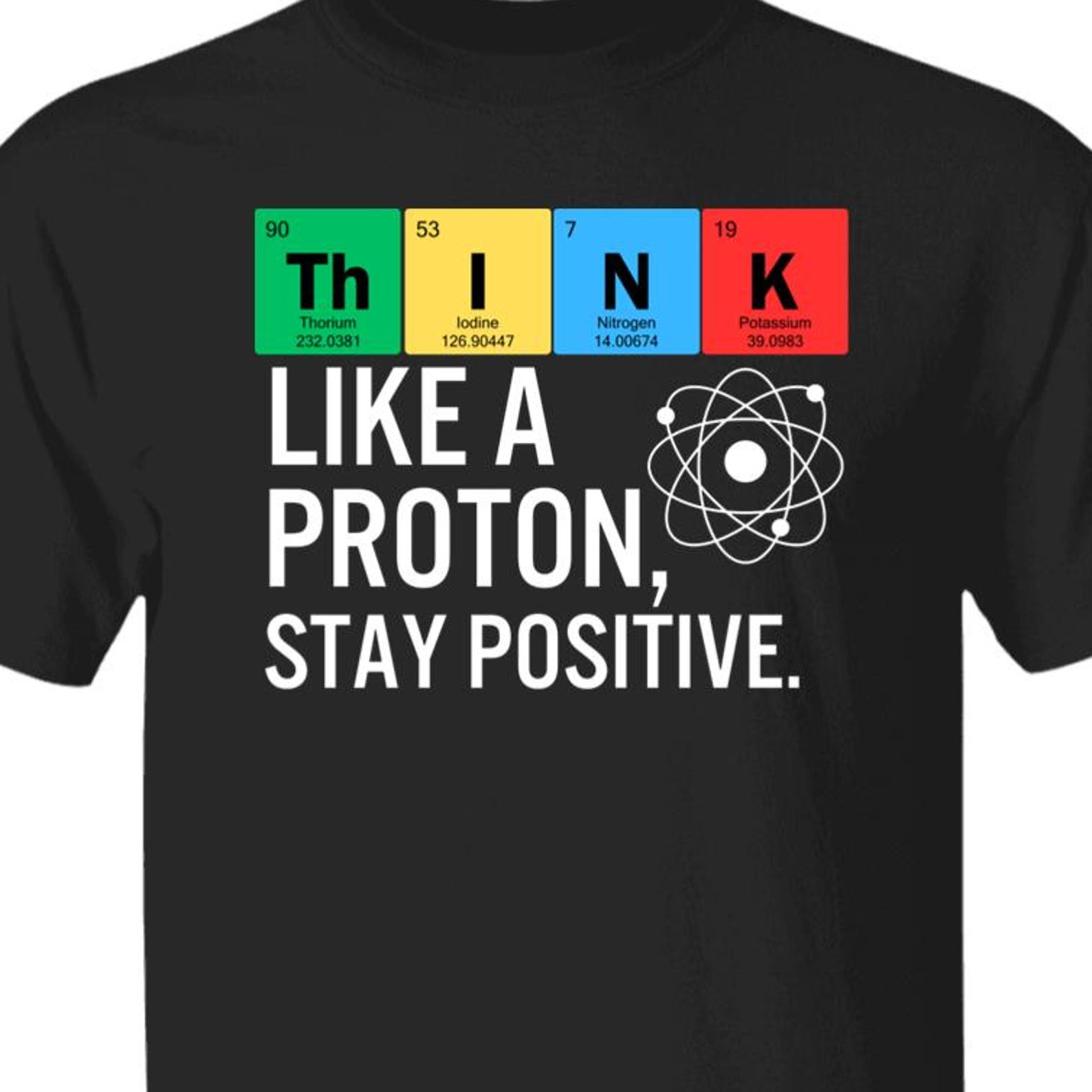 Think Like A Proton, Stay Positive Funny Science Geek Nerd T shirt, Funny Science graphic tee, Elemental table humor T shirt 4XL