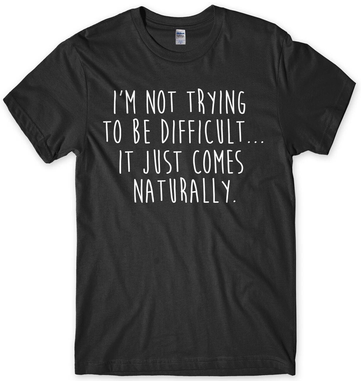 I m Not Trying To Be Difficult It Just Comes Naturally Funny Mens Unisex T-Shirt 4XL