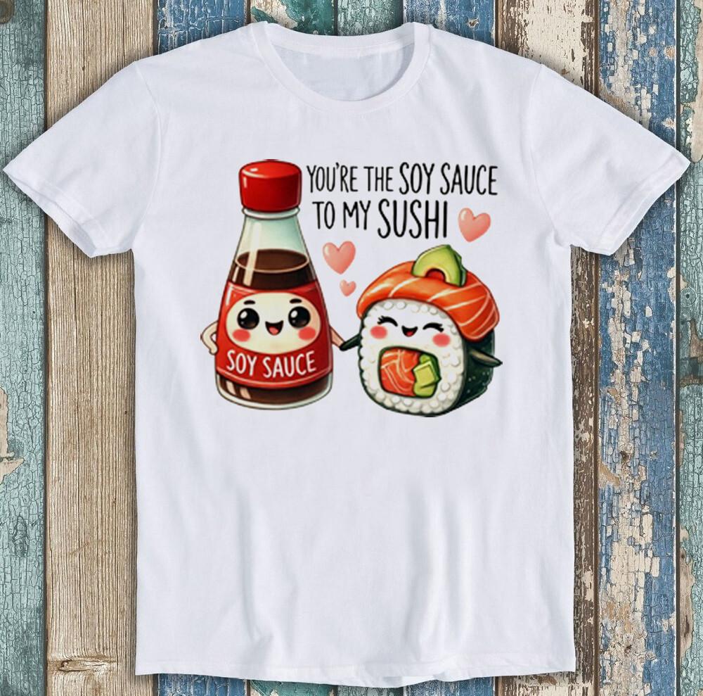 

Valentine s Day You re The Soy Sauce To My Sushi Funny Gift Tee T Shirt 1990 XL