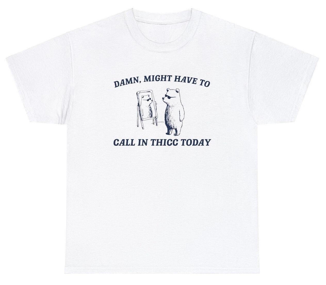 Might Have To Call In Thicc T Shirt Funny Bear Cartoon Pun Meme Saying Joke Tee XS