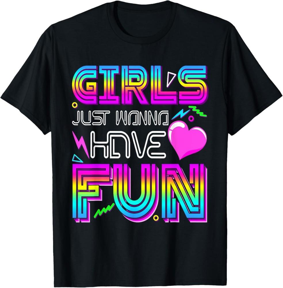 Girls Just Wanna Have Fun Awesome 70 s 80 s 90 s 1980s T-Shirt Unisex T-Shirt S