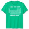 I Wear This Shirt Periodically Unisex T Shirt Science Chemistry Pun Graphic Tee