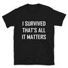I SURVIVED THAT S ALL IT MATTERS Funny Adult Humor T-Shirt