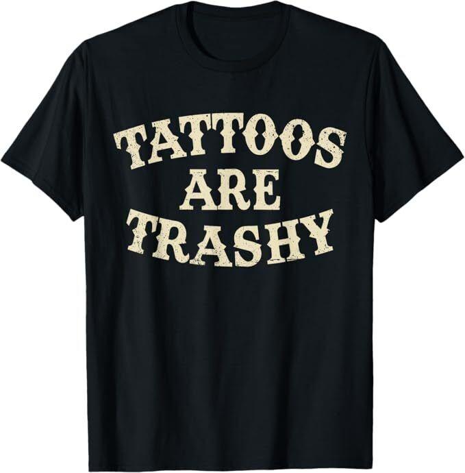 

Tattoos Are Trashy Funny Sarcastic Anti Tattoo T-Shirt 4XL