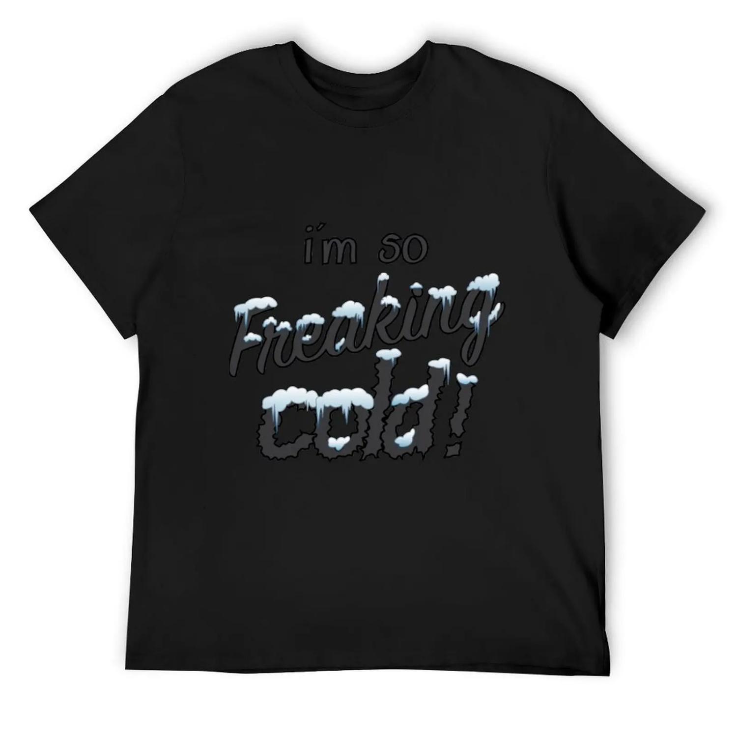 I m so freaking cold! T-Shirt T-shirts man cute clothes cotton man t-shirts mens graphic t-shirts big and tall S