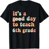 It's A Good Day To Teach 6th Grade Sixth Grade Teacher T-Shirt
