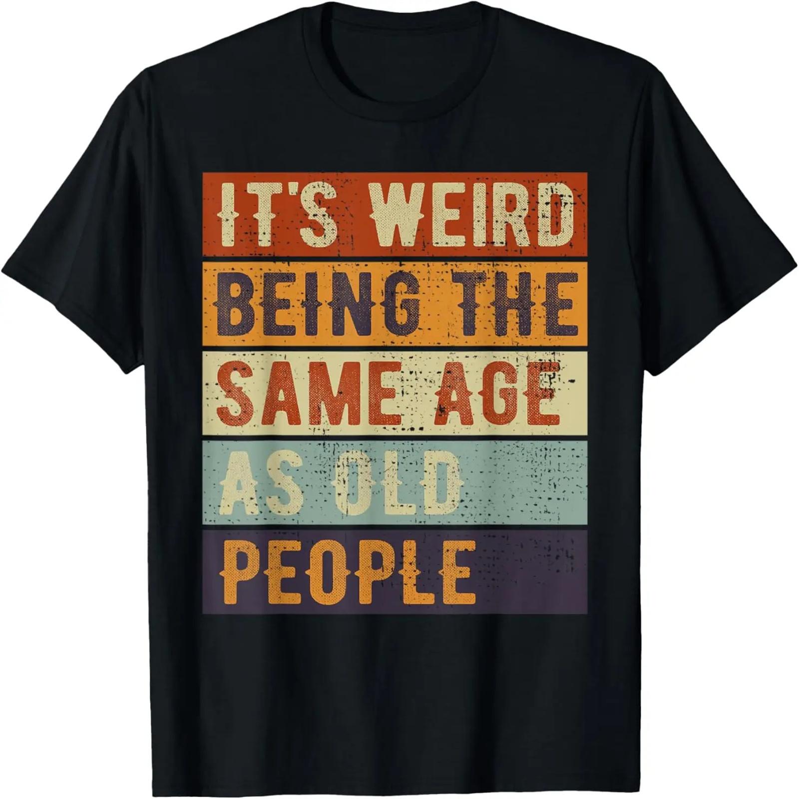 

It s Weird Being The Same Age As Old People Mature Folks T-Shirt XXXXXL чёрный