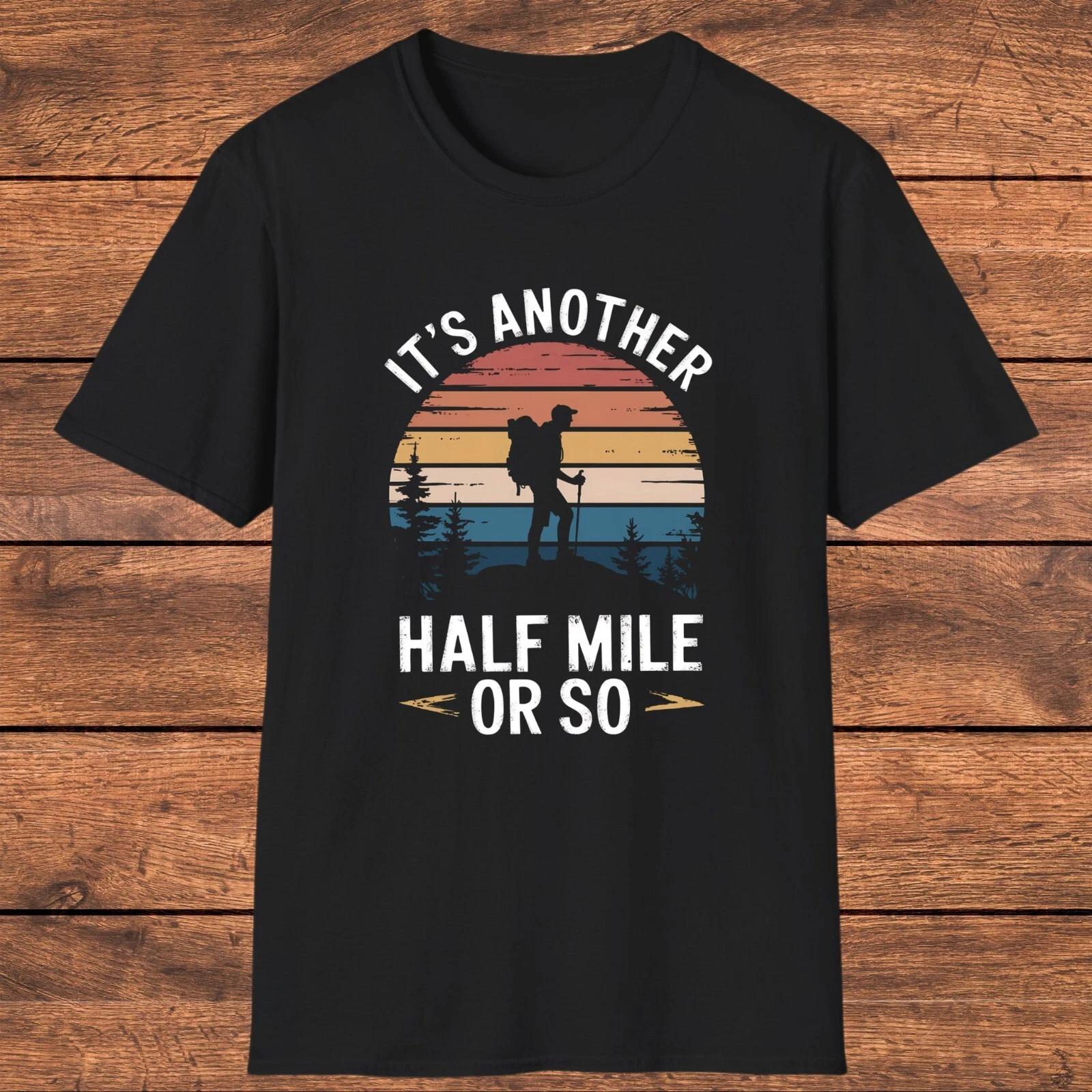 Funny Hiking T- Shirt, It’s Another Half Mile or So , Unique Gift for Walkers 4XL