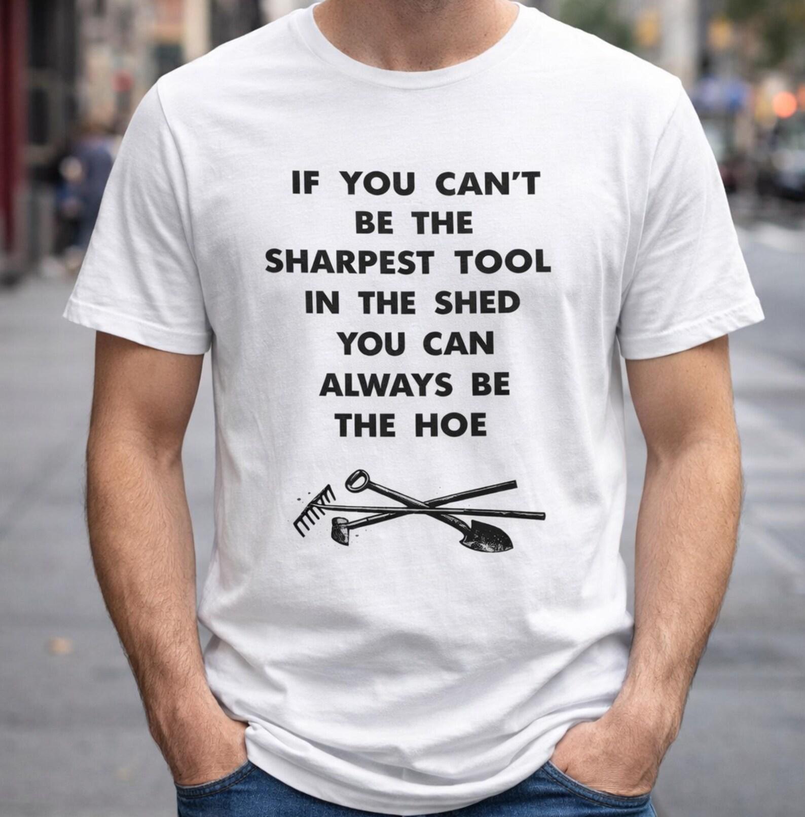 If You Can’t Be The Sharpest Tool In The Shed You Can Always Be The Hoe T-Shirt, Funny Gardening Gift, Humor Gardener Graphic Tee XL