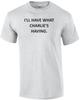 I'LL HAVE WHAT CHARLIE'S HAVING. Shirt