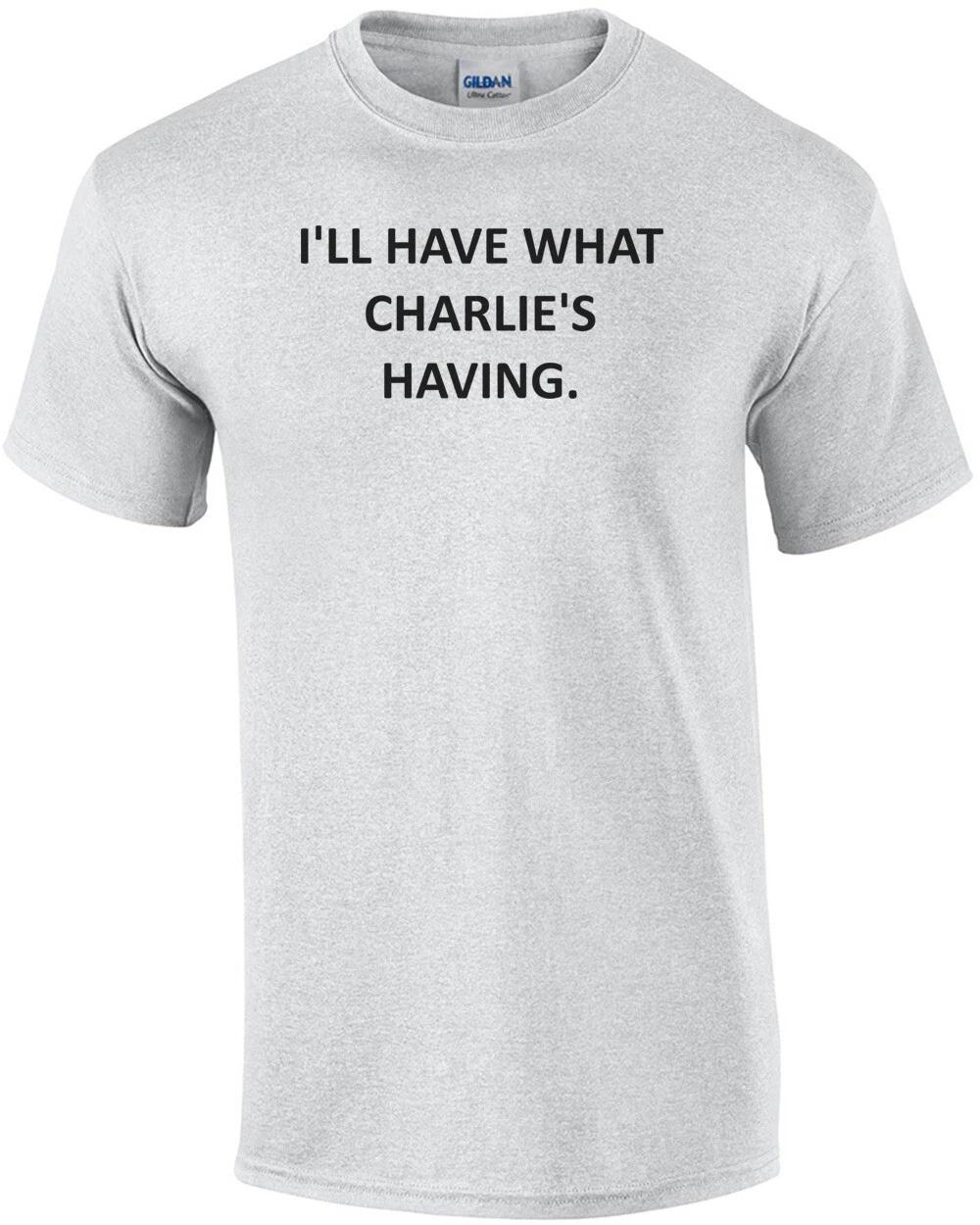 

I LL HAVE WHAT CHARLIE S HAVING. Shirt 4XL