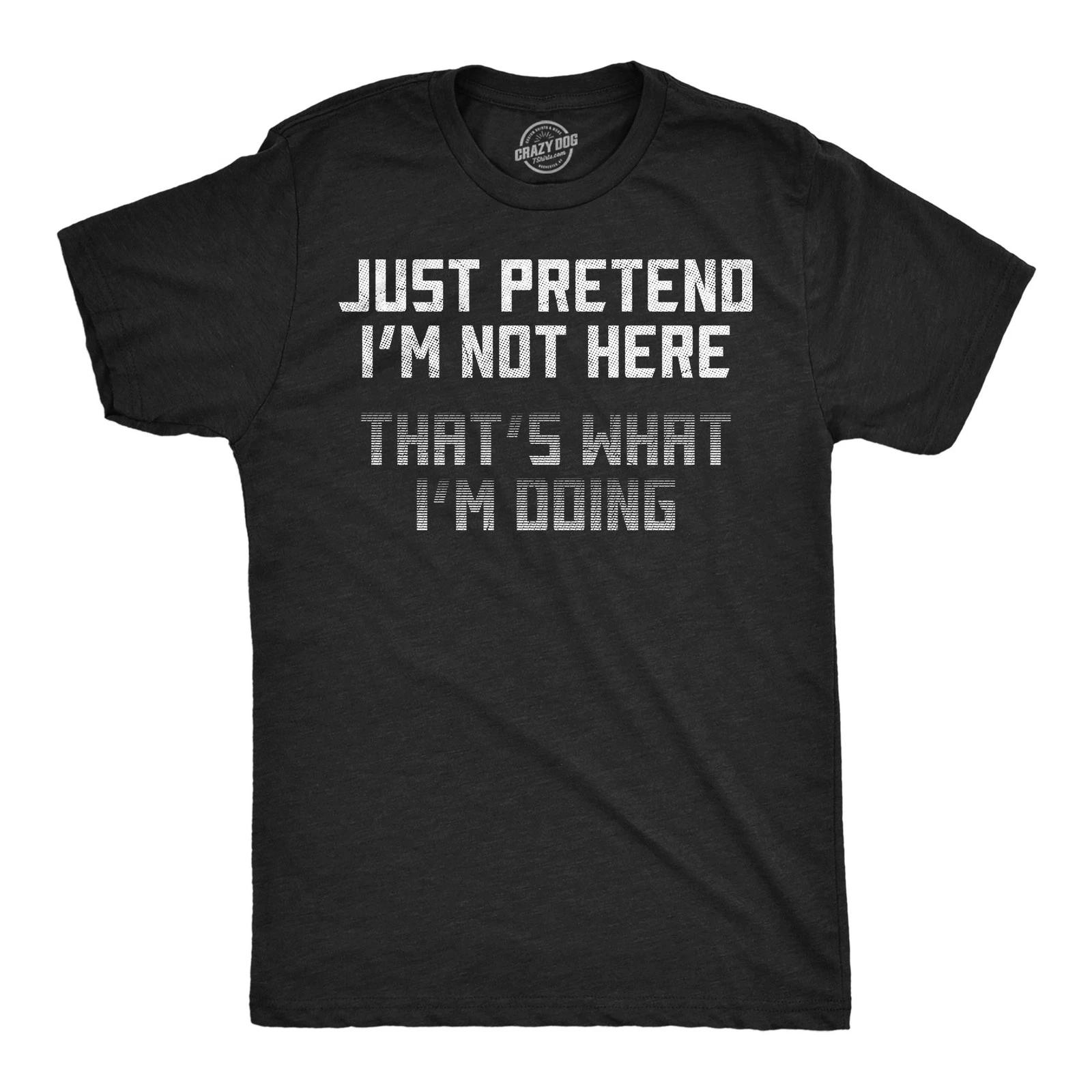Mens Funny T Shirts Just Pretend Im Not Here Thats What Im Doing Sarcastic L