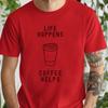 Life Happens Coffee Helps T-Shirt | Caffeine Lover Unisex Tee