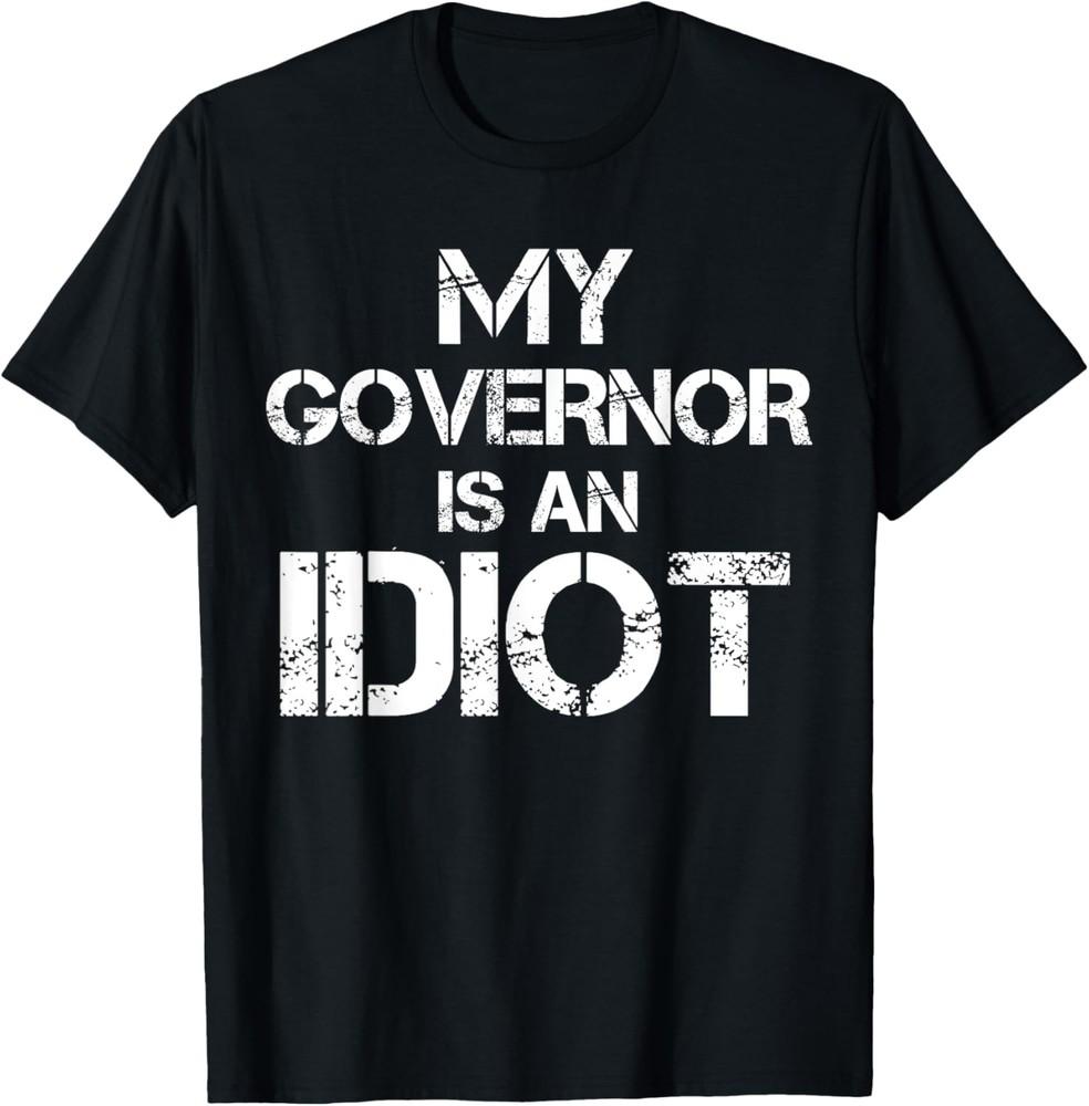 

My Governor is an Idiot / Funny Sarcastic Politics T-Shirt Unisex T-Shirt XXXXL