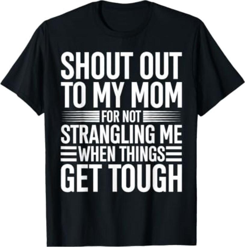 Shout Out to My Mom for Not Strangling Me When Things Get T-Shirt