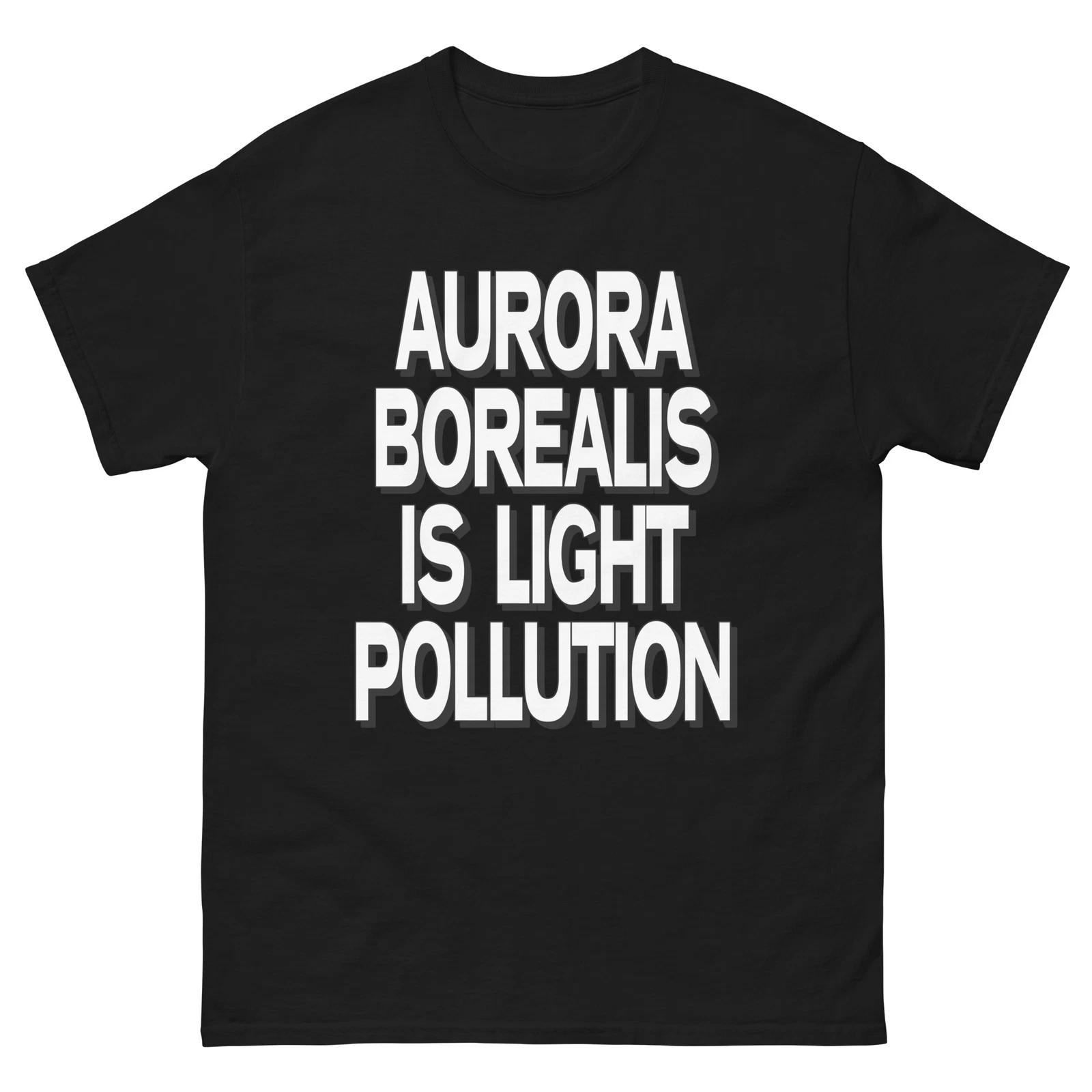 Aurora Borealis is Light Pollution T-Shirt, Funny Northern Lights T-shirt XL