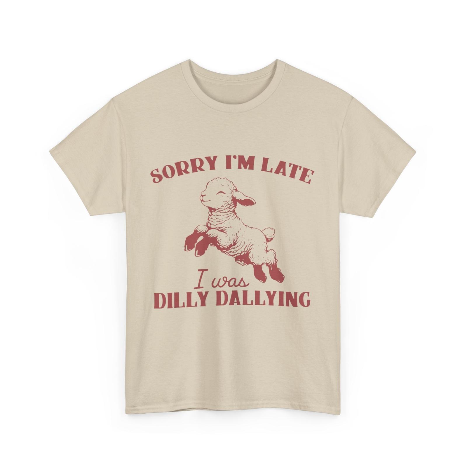 Sorry I M Late I Was Dilly Dallying T-shirt XXXXL