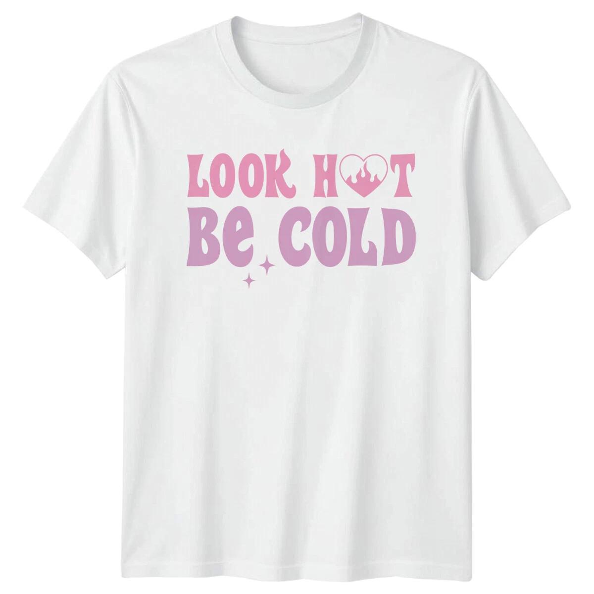 Look Hot Be Cold Feminist Slogan Graphic T-Shirt Womens Mens XXXL