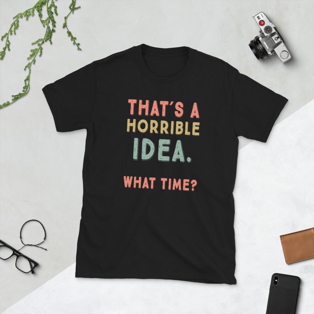 That s A Horrible Idea. What Time? sarcastic, Short-Sleeve Unisex T-Shirt S