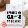 I Paused My Game To Be Here T-Shirt – Funny Gamer Gift, Sarcastic Gaming Tee