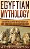 The Egyptian Mythology : Captivating Egyptian Myths of Egyptian Gods Goddesses and Legendary Creatures Book