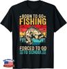 Funny Born To Go Fishing Forced School Funny Men Women Boys Gift Unisex T-Shirt