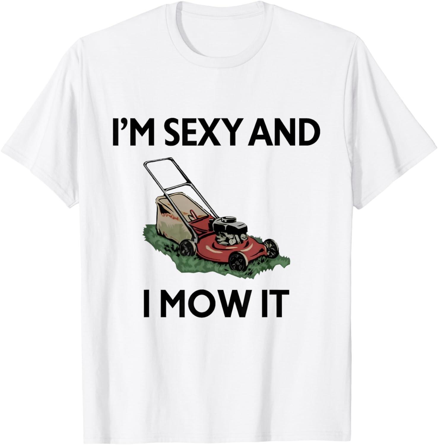 I m Sexy And I Mow It Funny Garderner Lawn Mowing Mower T-Shirt Mens Womens Tees Top M