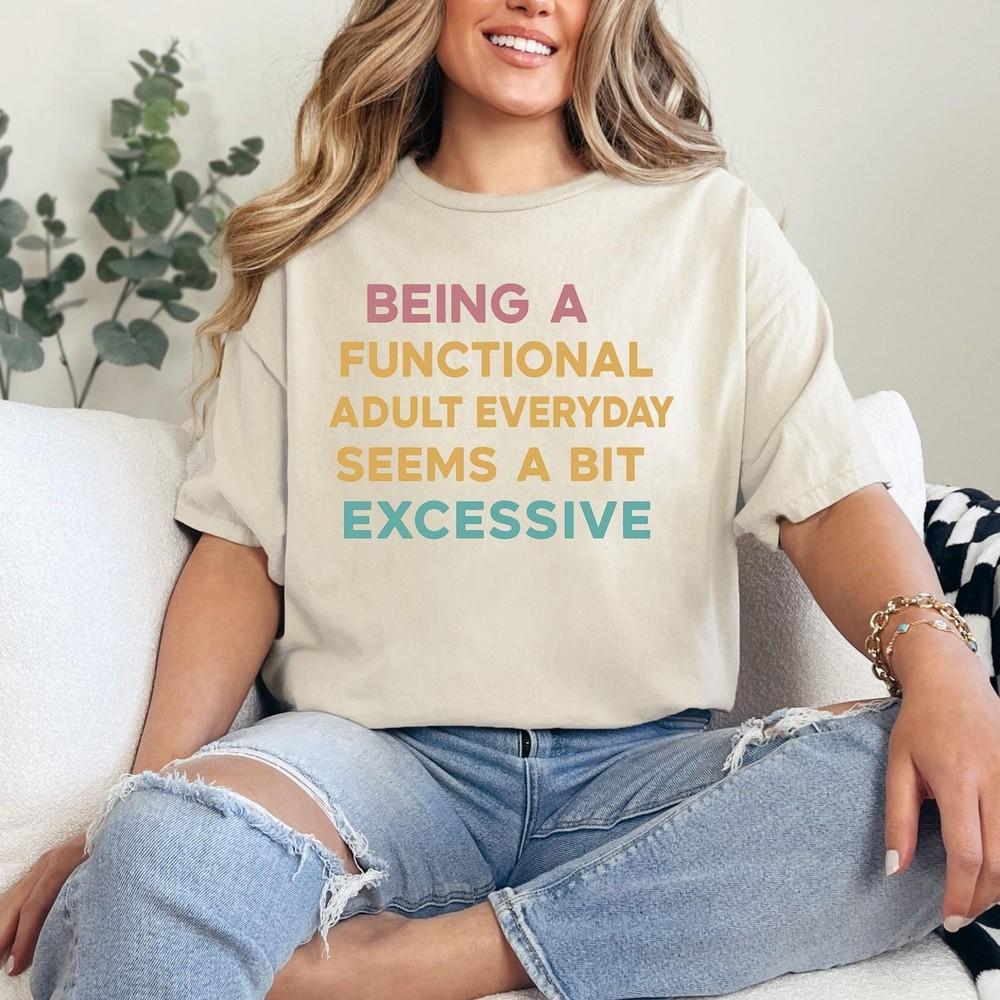 Being A Functional Adult Everyday Seems A Bit Excessive Shirt Sand Tee #31 Unisex T-Shirt XL