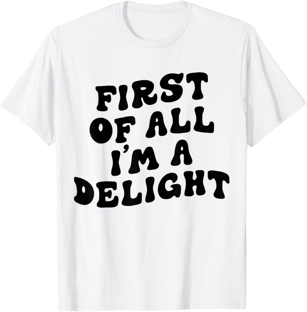 

First Of All I m A Delight Funny Saying Men Women Apparel T-Shirt Unisex T-Shirt XXXXL