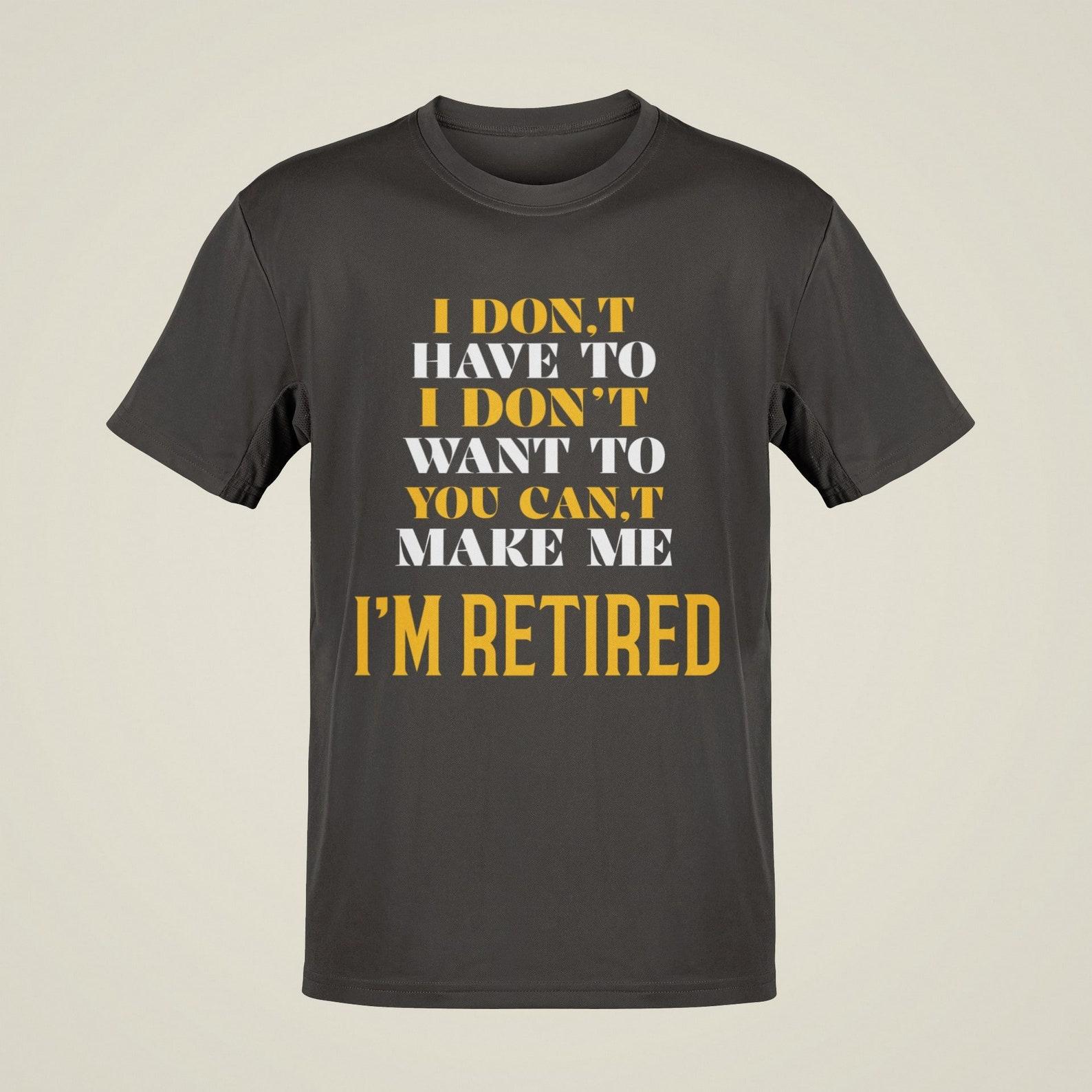 Funny Retirement T-Shirt: I Don t Have To, I m Retired Tee 4XL