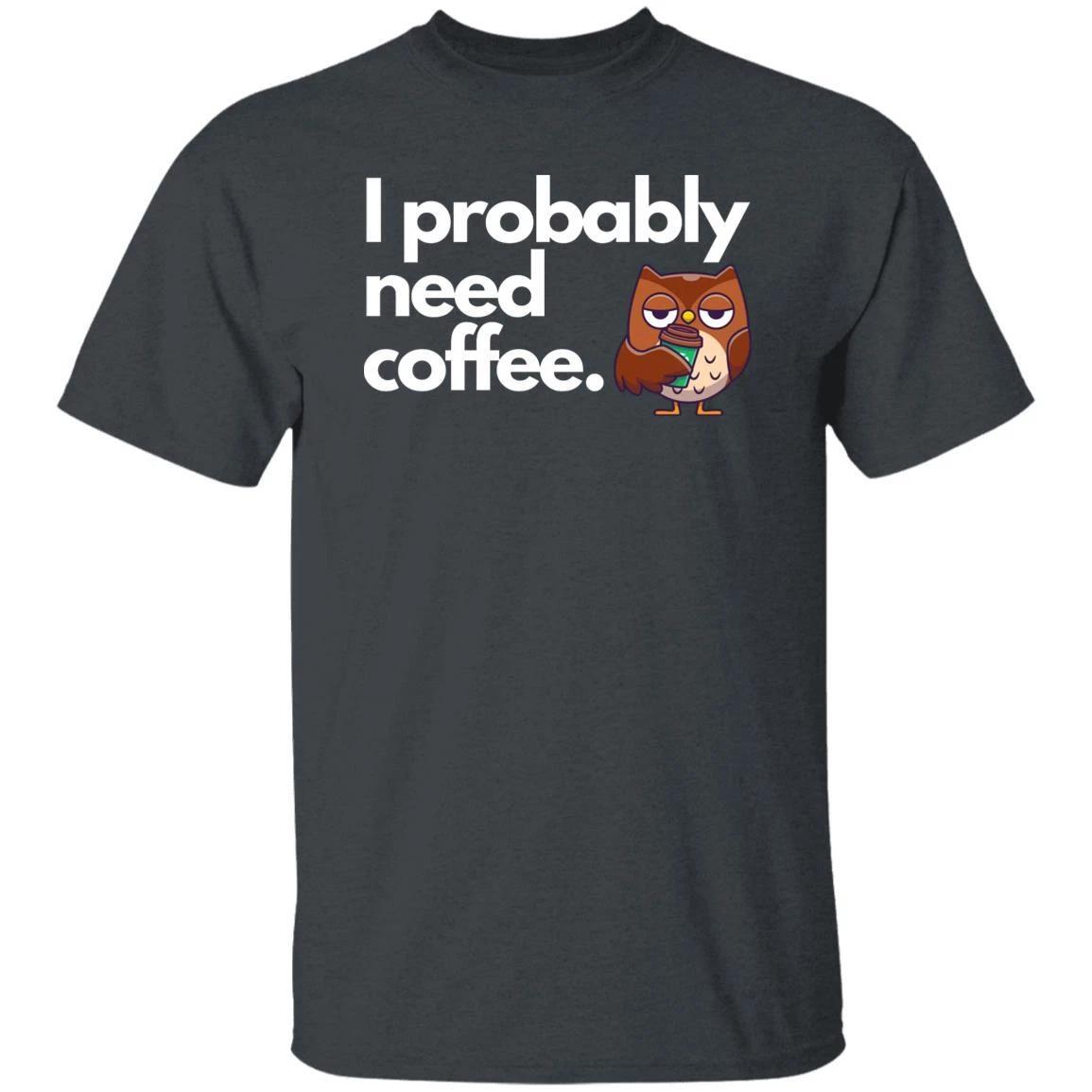 I probably need coffee Unisex Tshirt coffee lover owl tee Black Dark Heather Nav S