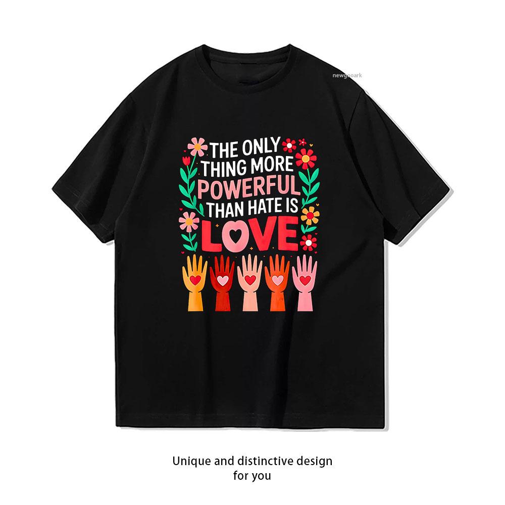 

The Only Thing More Powerful Than Hate is Love Classic TShirt Women Unisex Casual cotton printed t shirts ropa hombre Oneck 3XL