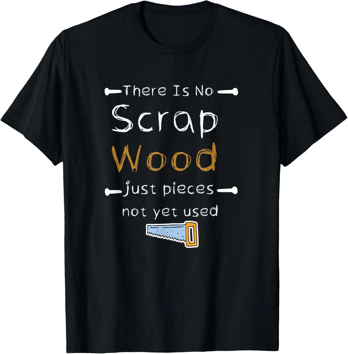 There Is No Scrap Wood Just Pieces Not Yet Used Woodworking Gift Unisex T-Shirt 2XL