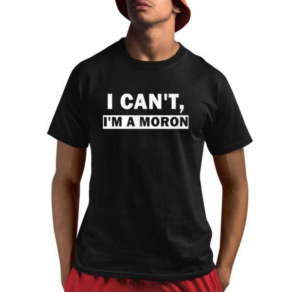 I Can’t I’m A Moron Shirt Unisex T-Shirt XXL