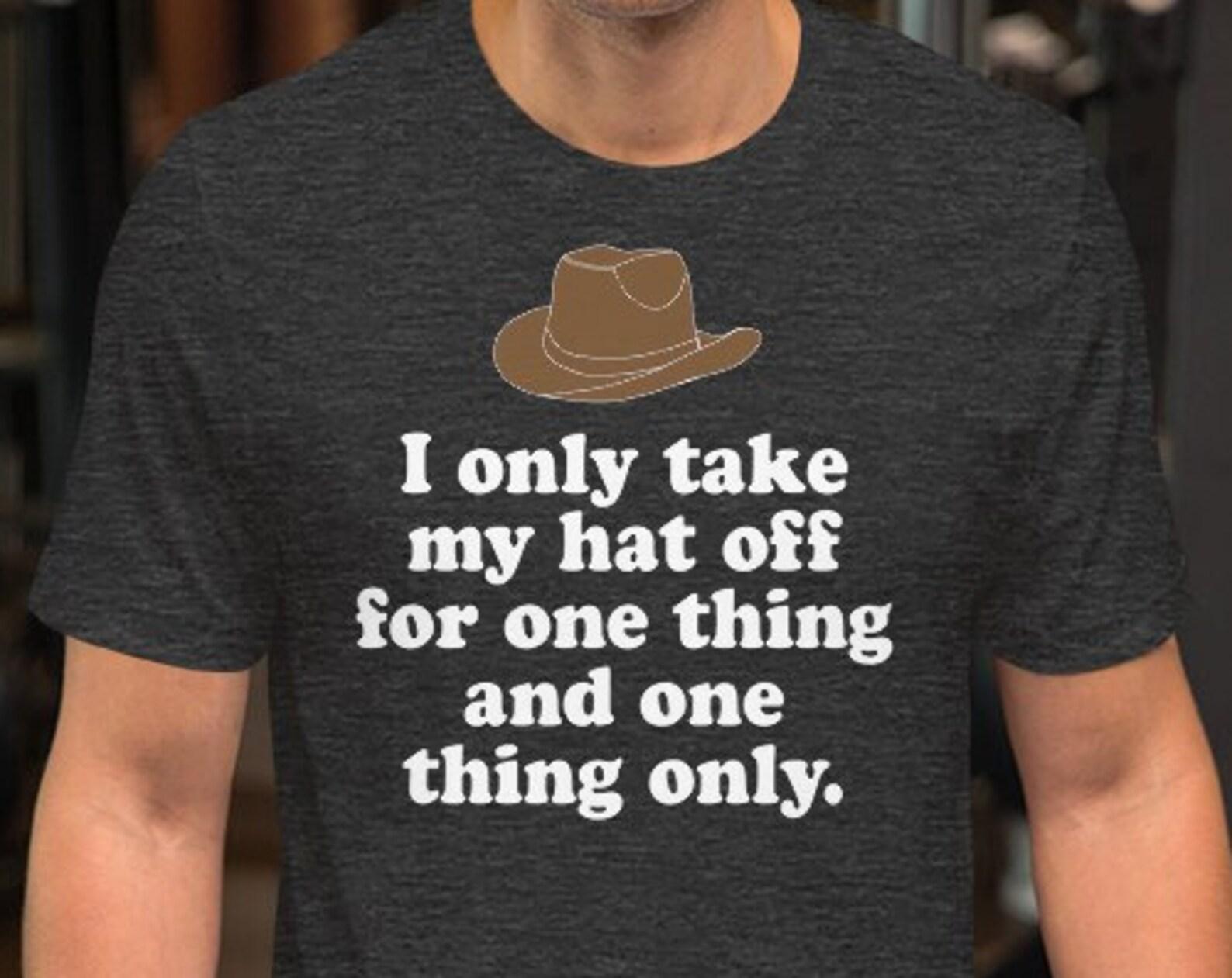 I Only Take My Hat Off For One Thing And One Thing Only - Unisex T-Shirt XL