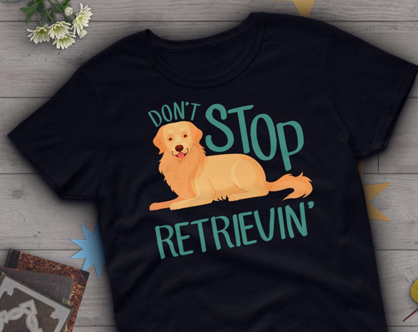Funny Golden Retriever Shirt, , Dog Lover Gift, Cute Golden Retriver Mom T-shirt, Dog Lover Tshirt, Pet Tee, Don t Stop Retrievin 150