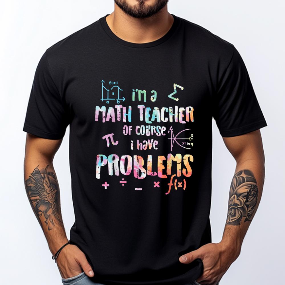 Im A Math Teacher Of Course I Have Problems Funny Men Women Mens Shirts Graphic Tee High Quality Mens TShirt Creative