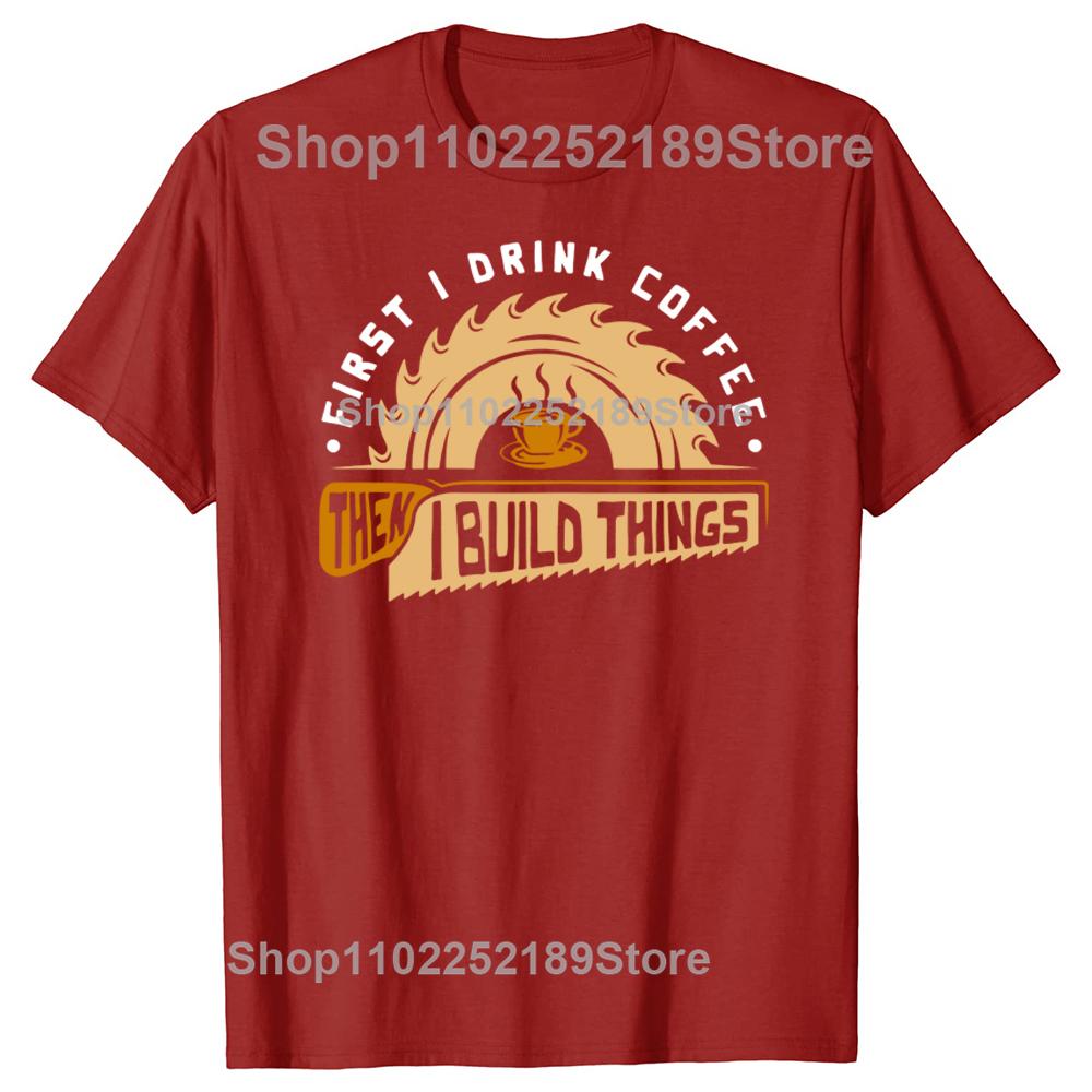 Funny First I Drink Coffee Then I Build Things Woodworking T Shirts Graphic Streetwear Short Sleeve Birthday Summer Tshirt S