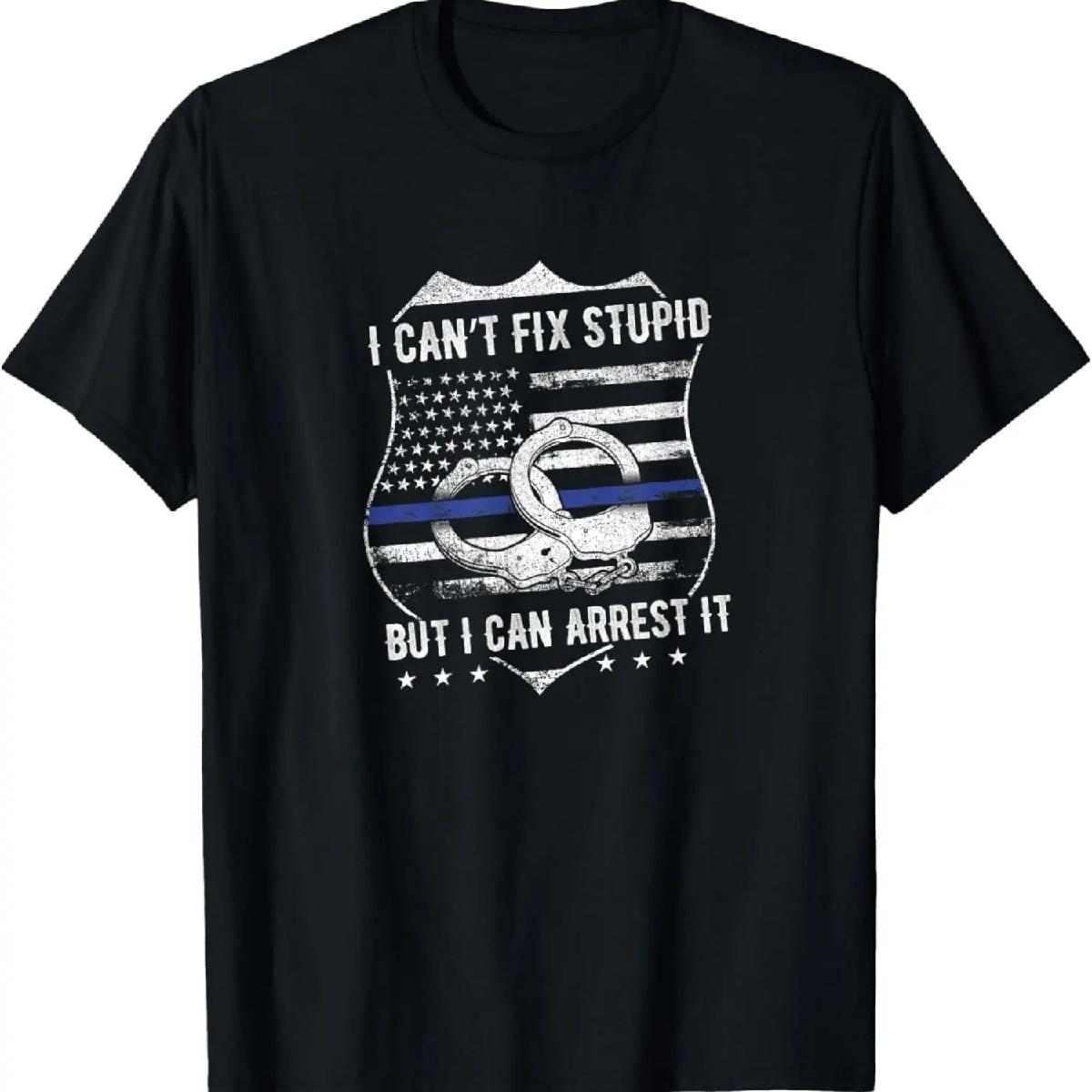 I Can t Fix Stupid But I Can Arrest It - Funny Cop Humor Gag T-Shirt S