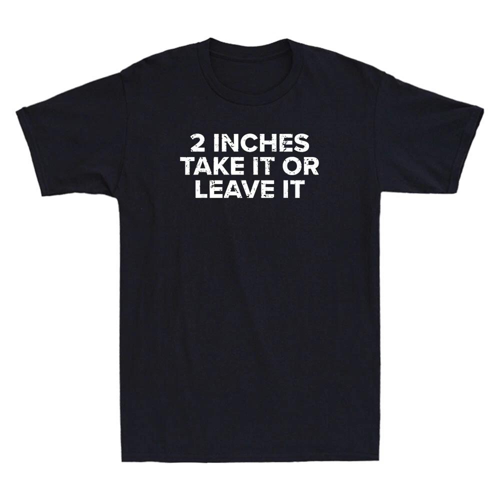 2 Inches Take It Or Leave It Funny Sarcastic Saying Men s Short Sleeve T-Shirt XXXL