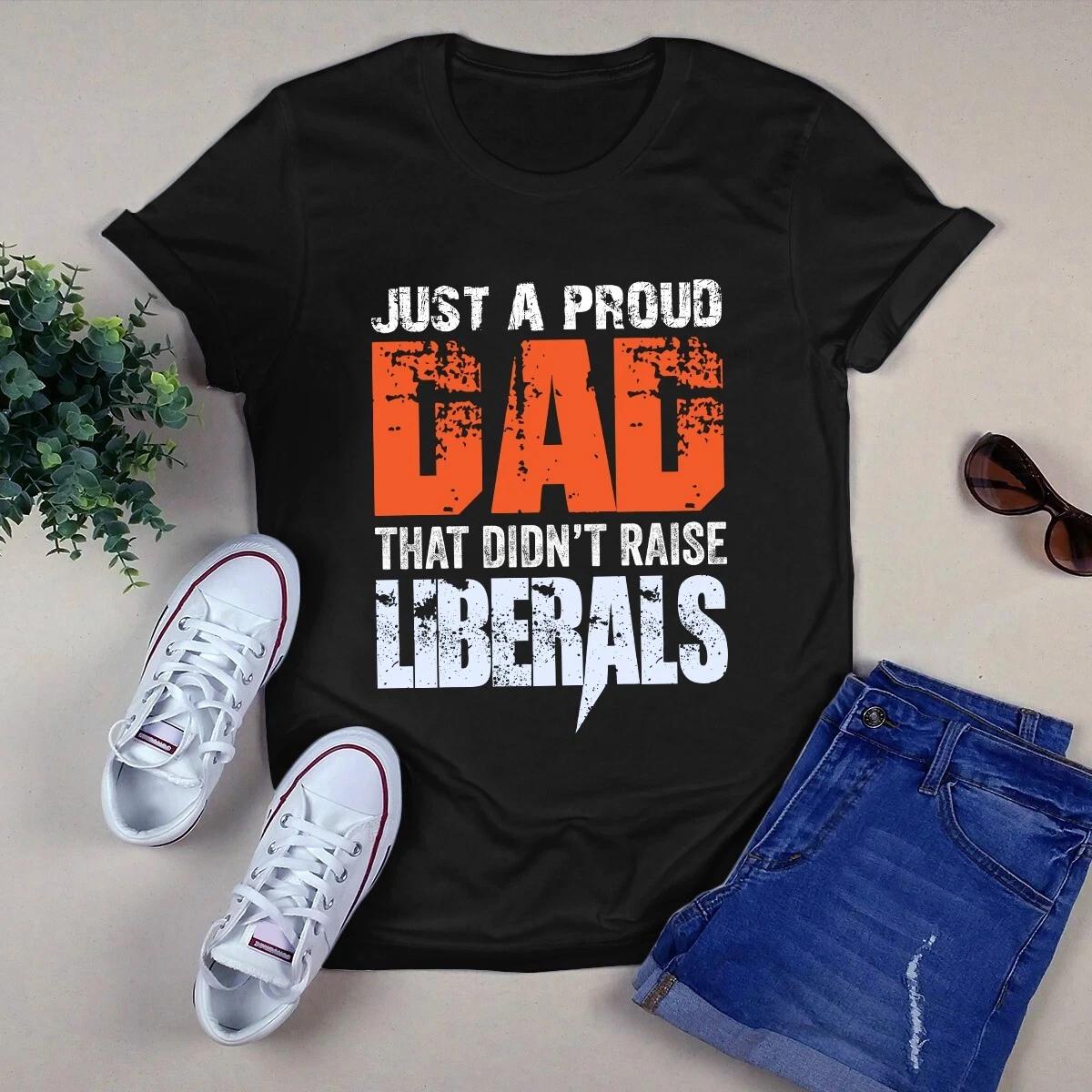 Just a Proud Dad That Didn t Raise Liberals Men s and Women s T-shirts S