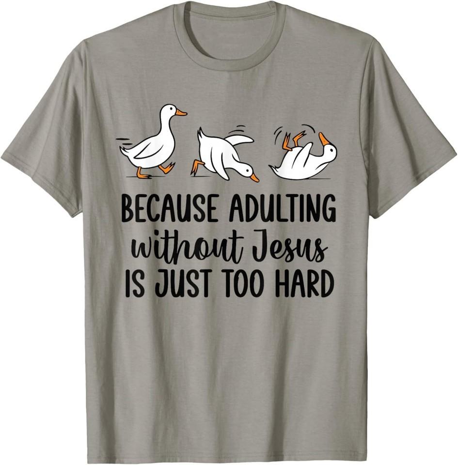Because Adulting Without Jesus is Just Too Hard Funny Goose T-Shirt 4XL