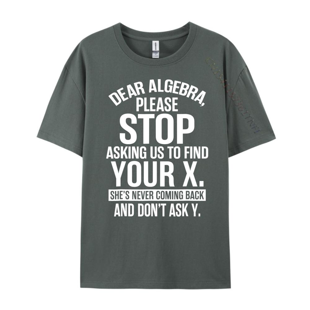 Dear Algebra Stop Asking Me To Find Your X Maths Mens Clothing 2025 T Shirt Mens Gifts Print Camisetas De Hombre Vegan