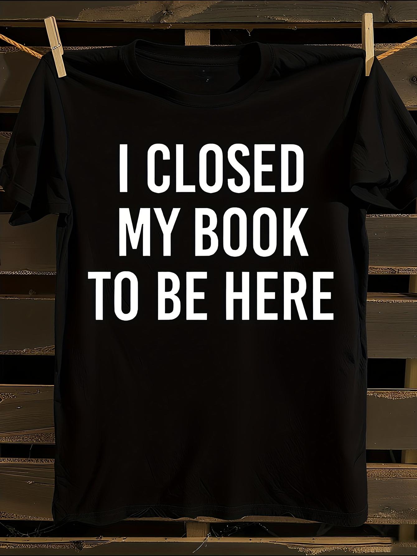 Wo I Closed My Book to Be Here Book Lover Tshirt XXXXL
