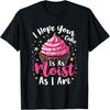 Unisex T-shirt I Hope Your Cake Is As Moist As I Am Funny Cupcake T-Shirt