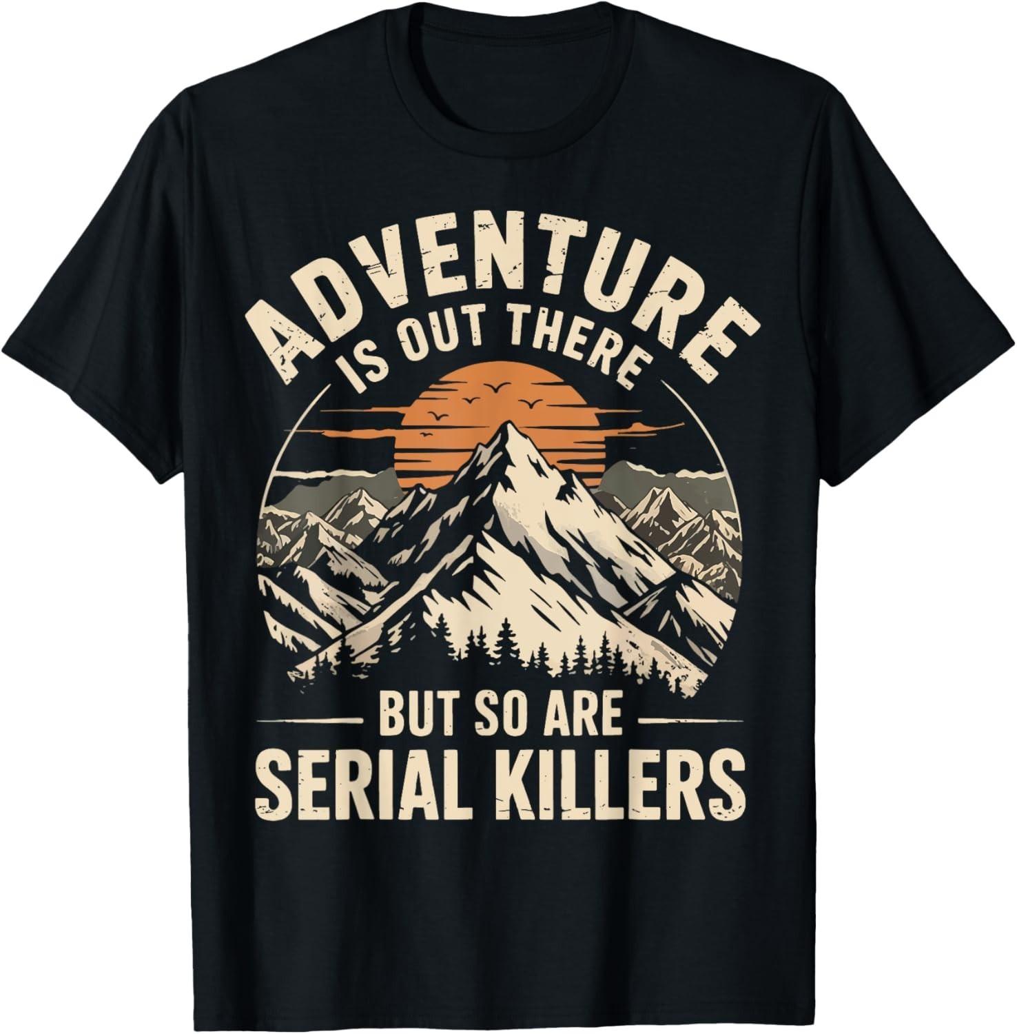 Adventure Is Out There But So Are Serial Killers T-Shirt Mens Womens Tees Top unisex T-Shirt Mens Womens Tees Top XL