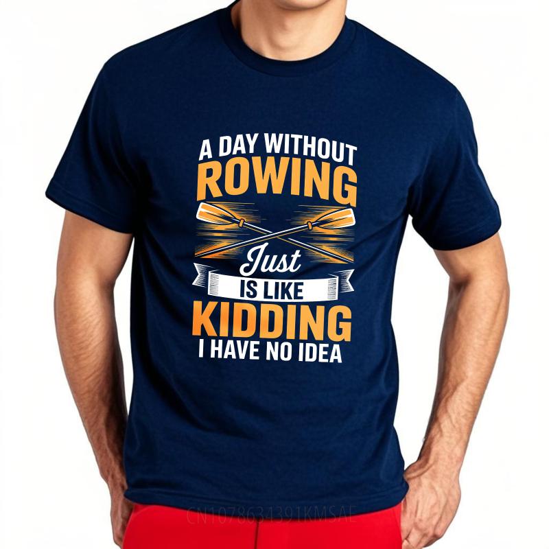 Fashion Summer For Him Tshirt A Day Without Rowing Just Is Like Kidding I Have No Idea Short Sleeve Breathable ONeck Tops