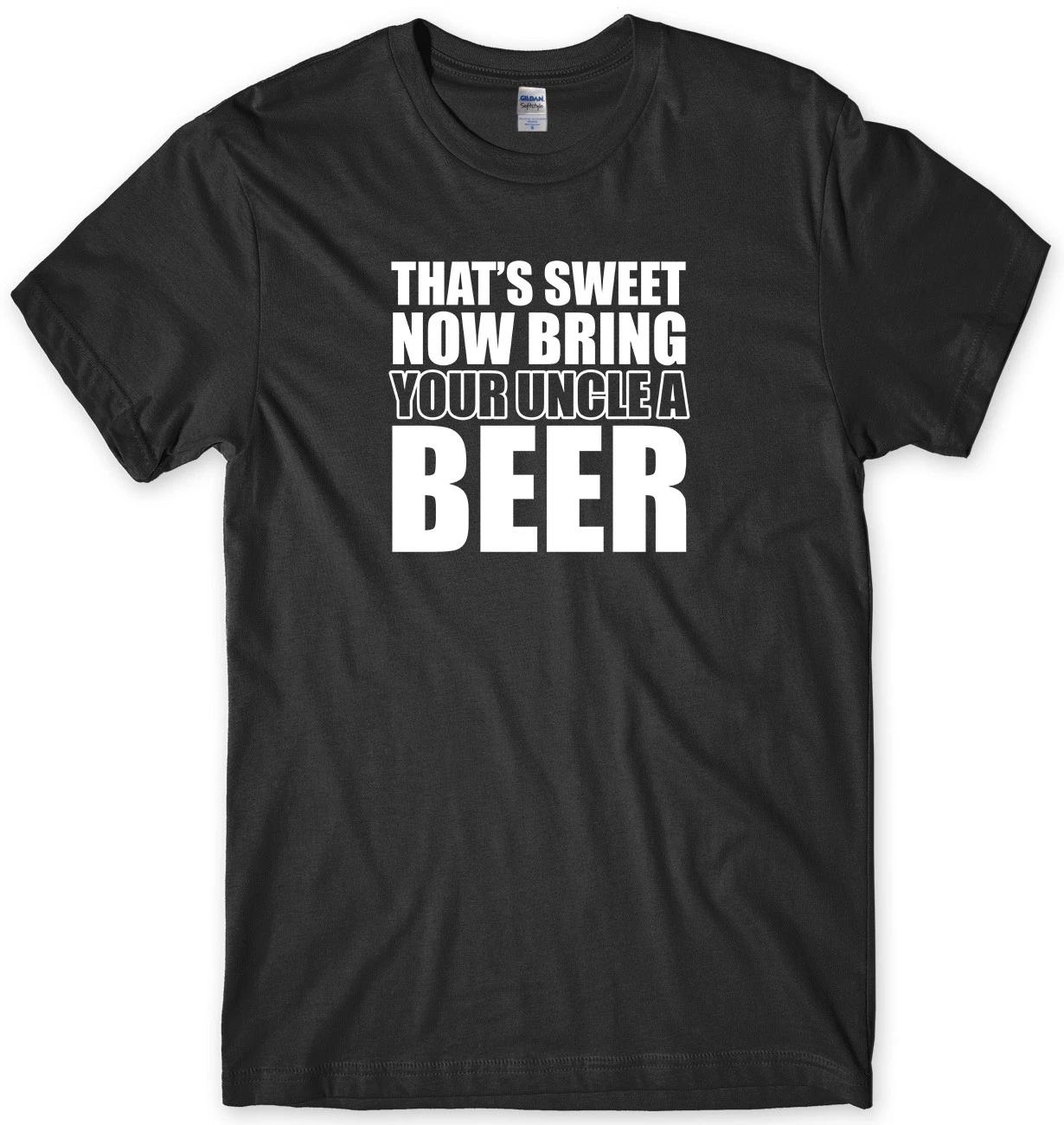 That s Sweet Now Bring Your Uncle A Beer Mens Funny Unisex T-Shirt S