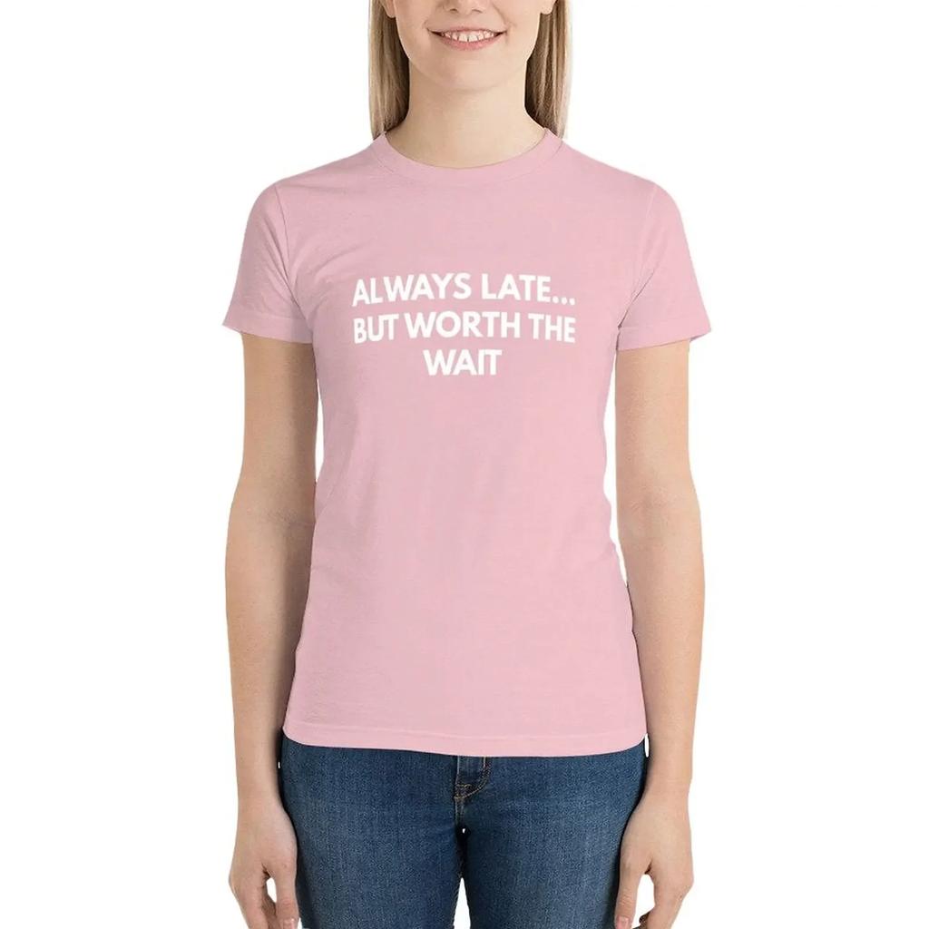 Always Late... But Worth The Wait T-Shirt tops Blouse Female clothing aesthetic clothes Top Women