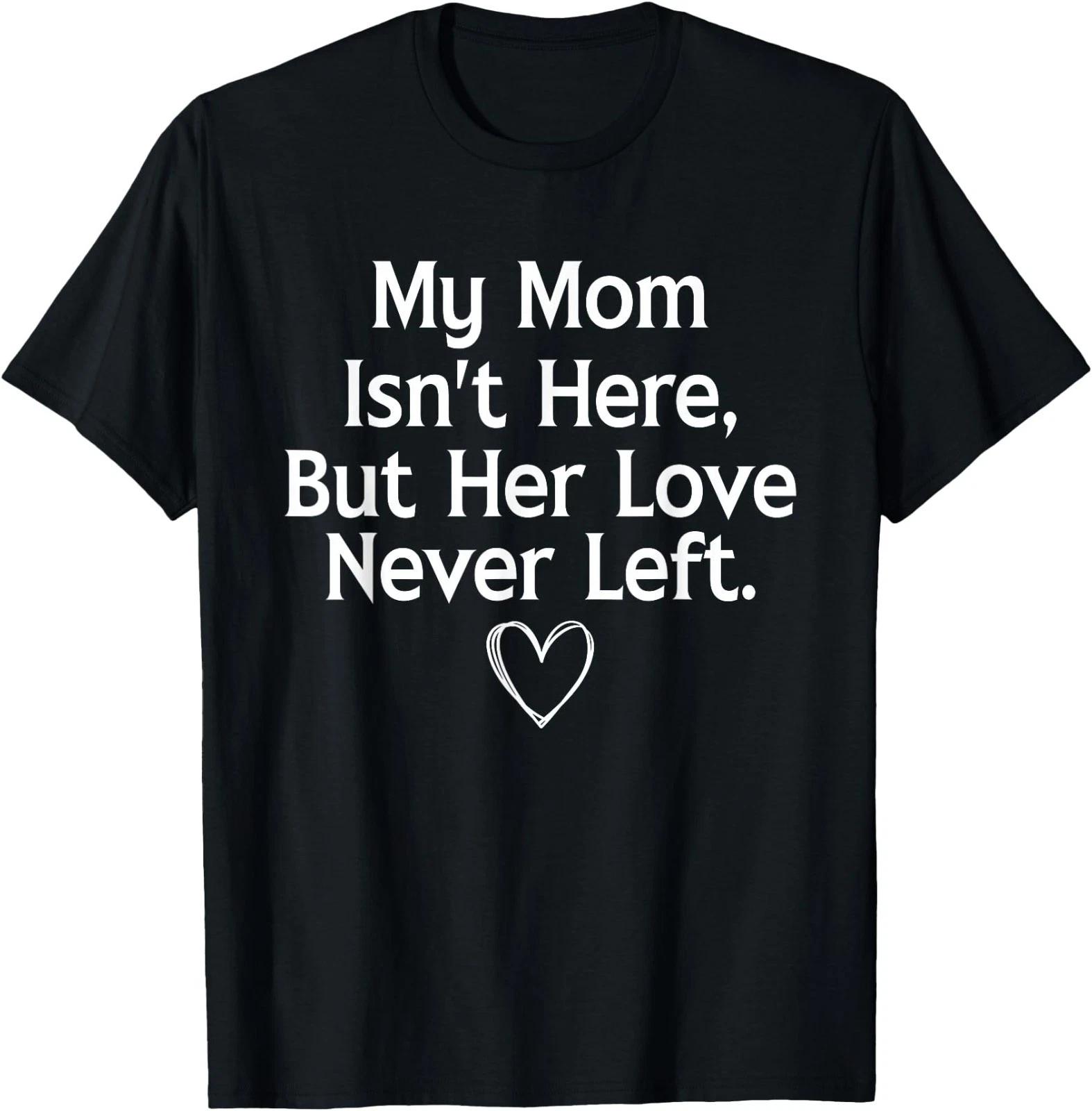 My Mom Isn t Here But Her Love Never Left Memorial T-Shirt S